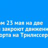 Вечером 23 мая на две недели закроют движение транспорта на Трилиссера