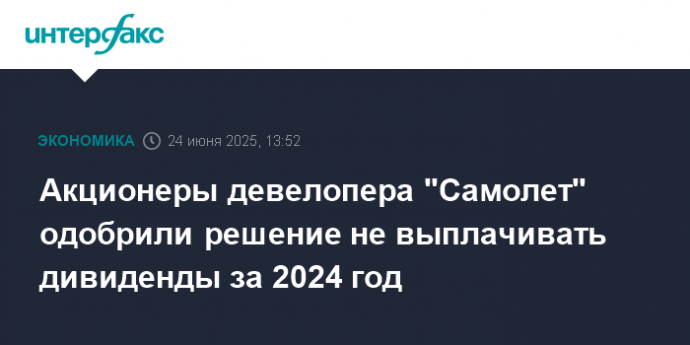Акционеры девелопера "Самолет" одобрили решение не выплачивать дивиденды за 2024 год