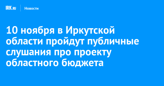 10 ноября в Иркутской области пройдут публичные слушания про проекту областного бюджета