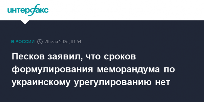 Песков заявил, что сроков формулирования меморандума по украинскому урегулированию нет