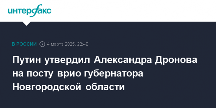 Путин утвердил Александра Дронова на посту врио губернатора Новгородской области