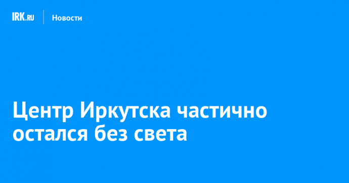 Центр Иркутска частично остался без света