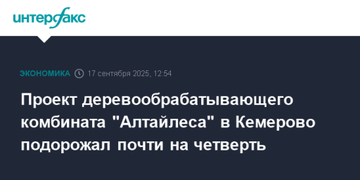 Проект деревообрабатывающего комбината "Алтайлеса" в Кемерово подорожал почти на четверть