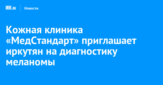 Кожная клиника «МедСтандарт» приглашает иркутян на диагностику меланомы