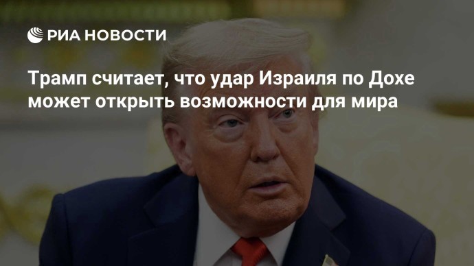 Трамп считает, что удар Израиля по Дохе может открыть возможности для мира