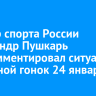 Мастер спорта России Александр Пушкарь прокомментировал ситуацию с отменой гонок 24 января