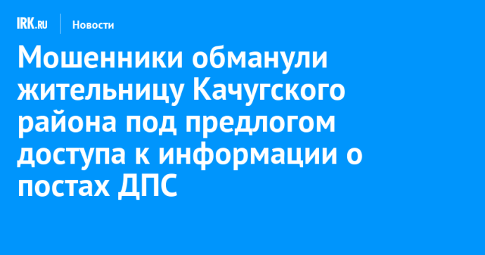 Мошенники обманули жительницу Качугского района под предлогом доступа к информации о постах ДПС