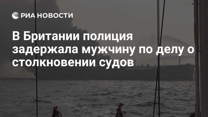 В Британии полиция задержала мужчину по делу о столкновении судов