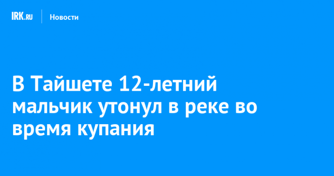 В Тайшете 12-летний мальчик утонул в реке во время купания