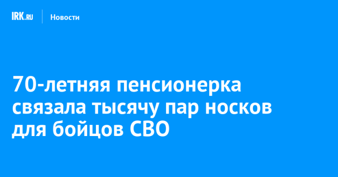 70-летняя пенсионерка связала тысячу пар носков для бойцов СВО 70-летняя пенсионерка связала тысячу пар носков для бойцов СВО