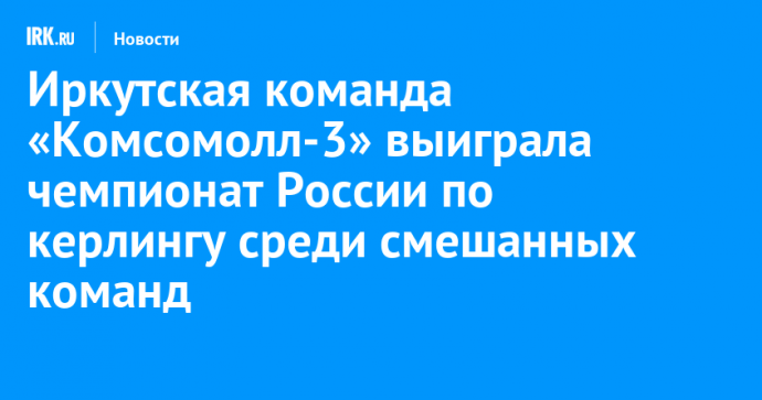 Иркутская команда «Комсомолл-3» выиграла чемпионат России по керлингу среди смешанных команд