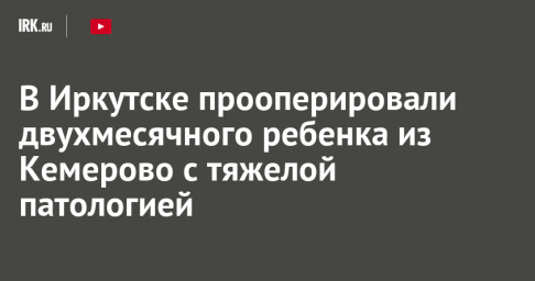 В Иркутске прооперировали двухмесячного ребенка из Кемерово с тяжелой патологией
