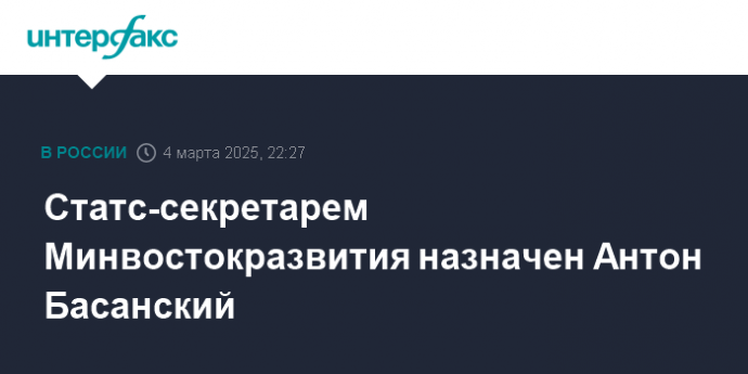Статс-секретарем Минвостокразвития назначен Антон Басанский