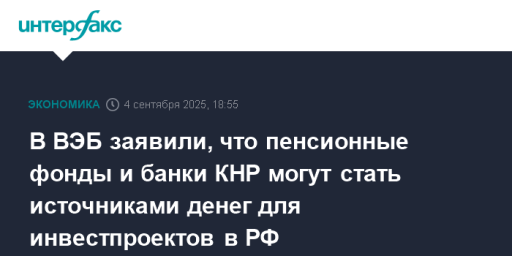 В ВЭБ заявили, что пенсионные фонды и банки КНР могут стать источниками денег для инвестпроектов в РФ