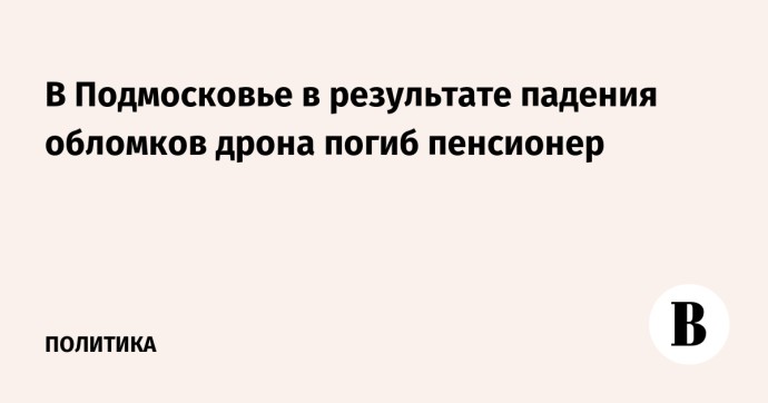 В Подмосковье в результате падения обломков дрона погиб пенсионер