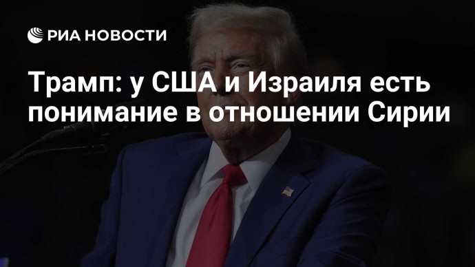 Трамп: у США и Израиля есть понимание в отношении Сирии