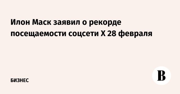 Илон Маск заявил о рекорде посещаемости соцсети X 28 февраля