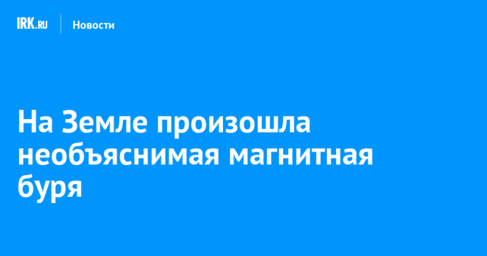 На Земле произошла необъяснимая магнитная буря