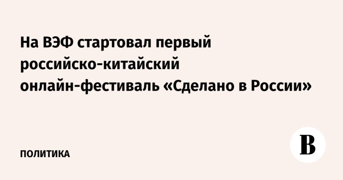 На ВЭФ стартовал первый российско-китайский онлайн-фестиваль «Сделано в России» На ВЭФ стартовал первый российско-китайский онлайн-фестиваль «Сделано в России»