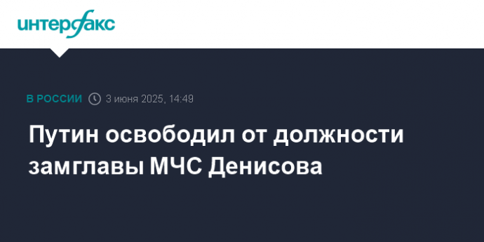 Путин освободил от должности замглавы МЧС Денисова