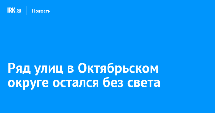 Ряд улиц в Октябрьском округе остался без света Ряд улиц в Октябрьском округе остался без света