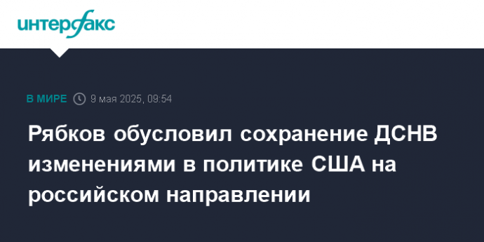 Рябков обусловил сохранение ДСНВ изменениями в политике США на российском направлении
