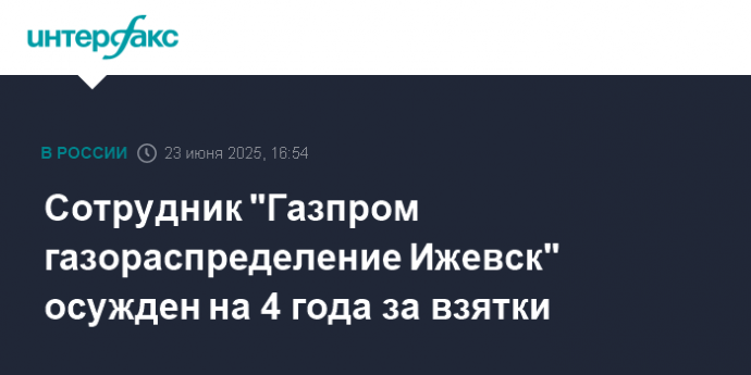 Сотрудник "Газпром газораспределение Ижевск" осужден на 4 года за взятки
