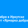 13 декабря в Иркутске пройдет «Ярмарка добра»