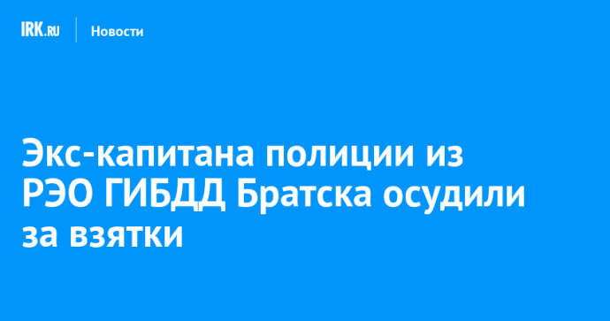 Экс-капитана полиции из РЭО ГИБДД Братска осудили за взятки