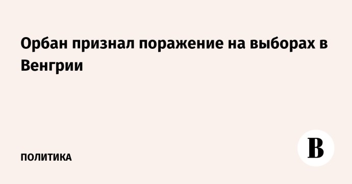 Орбан признал поражение на выборах в Венгрии