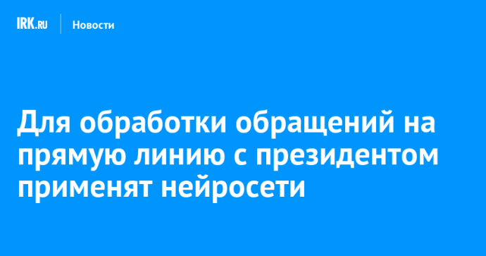 Для обработки обращений на прямую линию с президентом применят нейросети