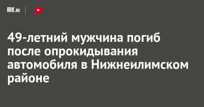 49-летний мужчина погиб после опрокидывания автомобиля в Нижнеилимском районе