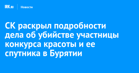 СК раскрыл подробности дела об убийстве участницы конкурса красоты и ее спутника в Бурятии