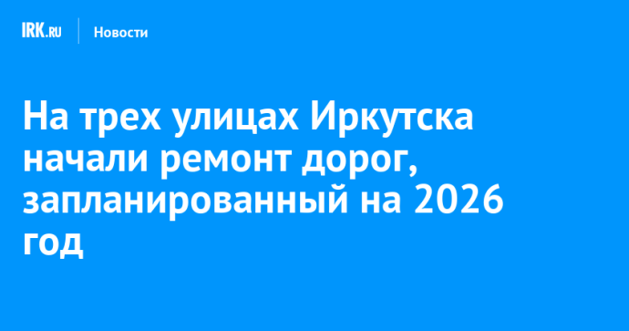 На трех улицах Иркутска начали ремонт дорог, запланированный на 2026 год