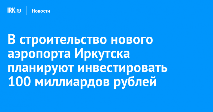 В строительство нового аэропорта Иркутска планируют инвестировать 100 миллиардов рублей