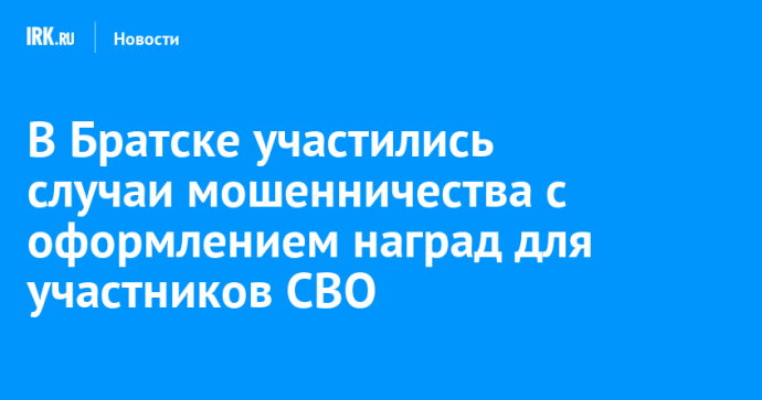 В Братске участились случаи мошенничества с оформлением наград для участников СВО