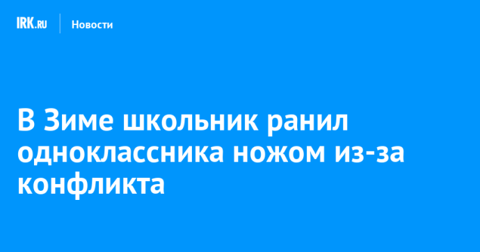 В Зиме школьник ранил одноклассника ножом из-за конфликта