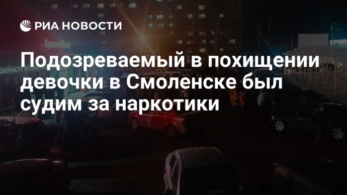 Подозреваемый в похищении девочки в Смоленске был судим за наркотики