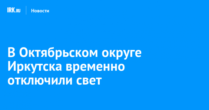 В Октябрьском округе Иркутска временно отключили свет