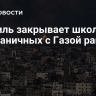 Израиль закрывает школы в приграничных с Газой районах