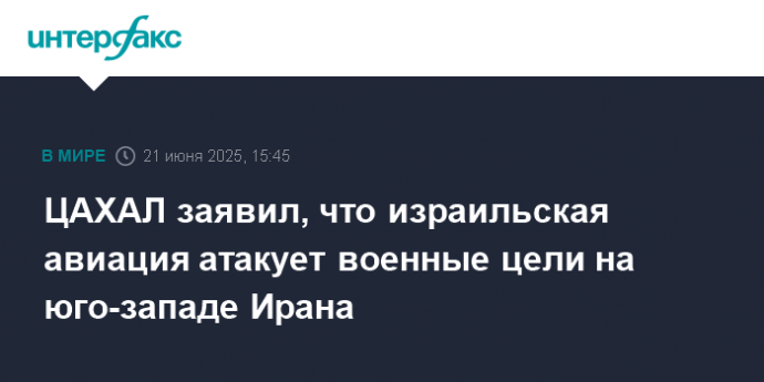 ЦАХАЛ заявил, что израильская авиация атакует военные цели на юго-западе Ирана