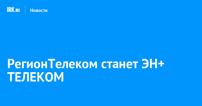 РегионТелеком станет ЭН+ ТЕЛЕКОМ