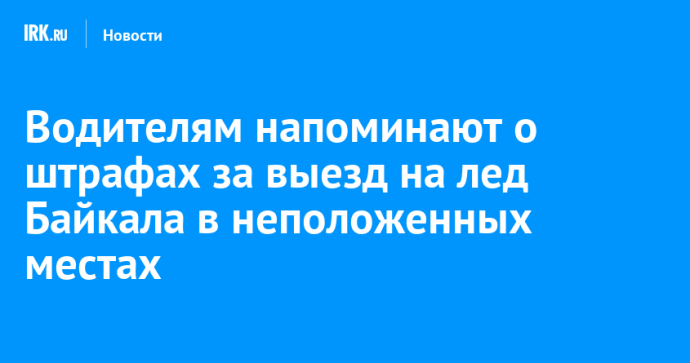 Водителям напоминают о штрафах за выезд на лед Байкала в неположенных местах