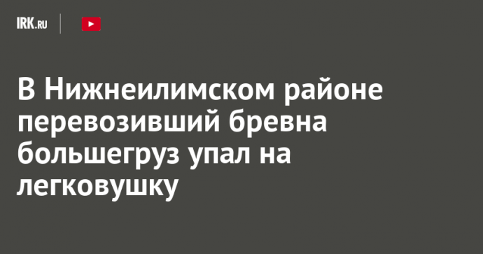 В Нижнеилимском районе перевозивший бревна большегруз упал на легковушку
