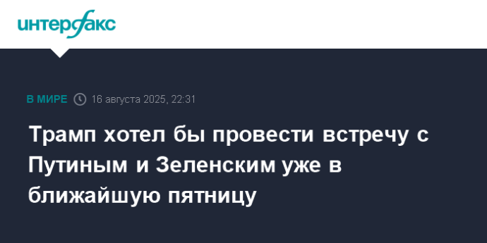 Трамп хотел бы провести встречу с Путиным и Зеленским уже в ближайшую пятницу