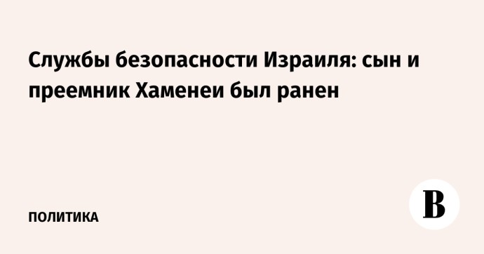 Службы безопасности Израиля: сын и преемник Хаменеи был ранен