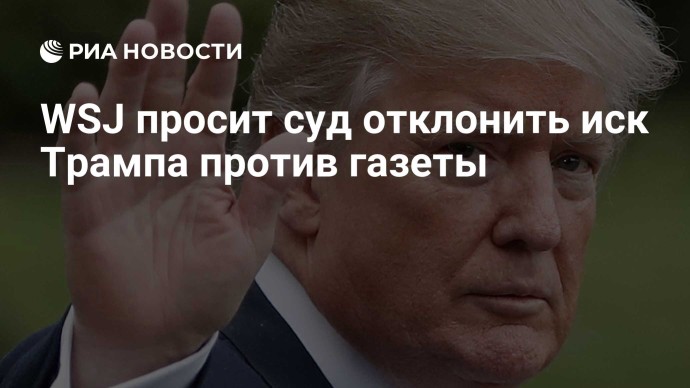WSJ просит суд отклонить иск Трампа против газеты WSJ просит суд отклонить иск Трампа против газеты