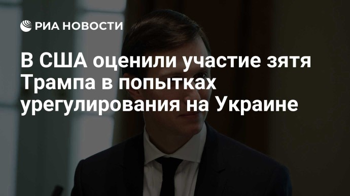 В США оценили участие зятя Трампа в попытках урегулирования на Украине В США оценили участие зятя Трампа в попытках урегулирования на Украине