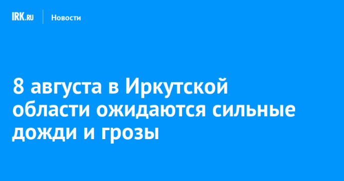 8 августа в Иркутской области ожидаются сильные дожди и грозы