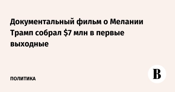 Документальный фильм о Мелании Трамп собрал $7 млн в первые выходные
